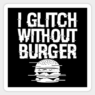 I Glitch Without Burger Funny Gift For Burger Lovers Magnet